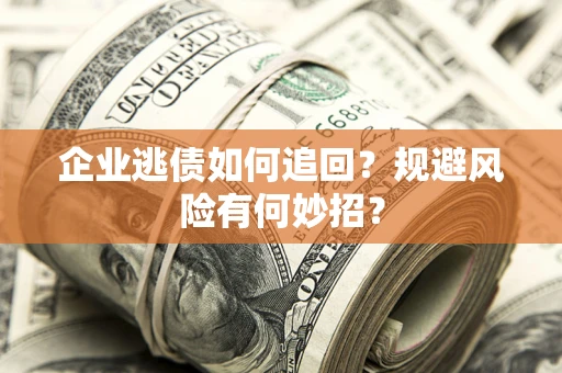 济南企业逃债如何追回？规避风险有何妙招？