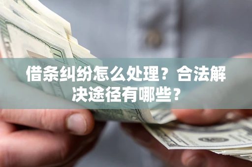 济南借条纠纷怎么处理？合法解决途径有哪些？