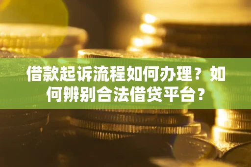济南借款起诉流程如何办理？如何辨别合法借贷平台？