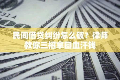 济南民间借贷纠纷怎么破？律师教你三招拿回血汗钱