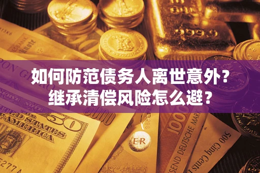 济南如何防范债务人离世意外？继承清偿风险怎么避？