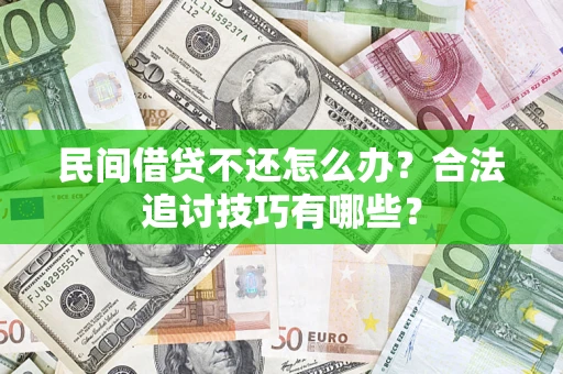 济南民间借贷不还怎么办？合法追讨技巧有哪些？