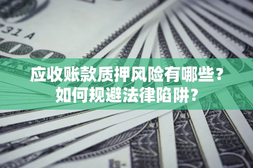 济南应收账款质押风险有哪些？如何规避法律陷阱？