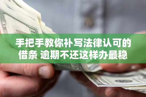 济南手把手教你补写法律认可的借条 逾期不还这样办最稳妥
