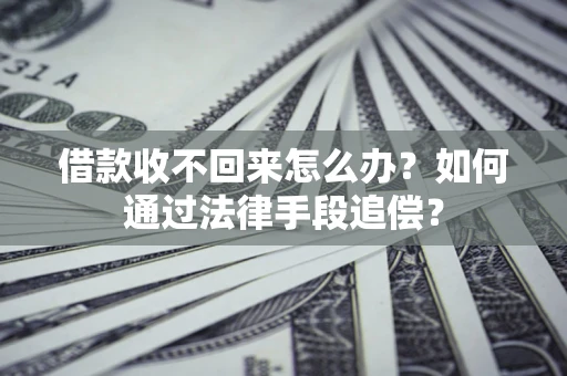济南借款收不回来怎么办？如何通过法律手段追偿？