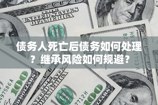 济南债务人死亡后债务如何处理？继承风险如何规避？