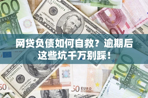 济南网贷负债如何自救？逾期后这些坑千万别踩！