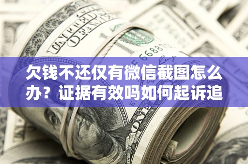 济南欠钱不还仅有微信截图怎么办？证据有效吗如何起诉追回欠款？