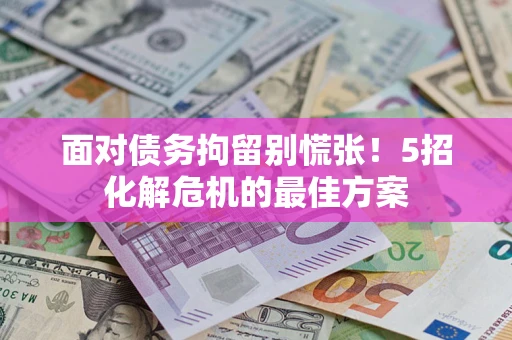 济南面对债务拘留别慌张！5招化解危机的最佳方案