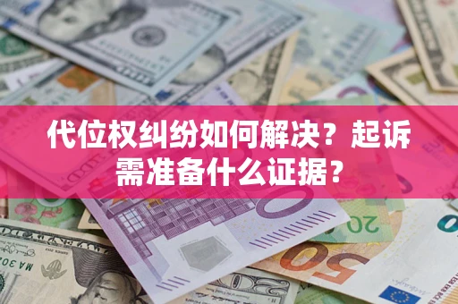 济南代位权纠纷如何解决？起诉需准备什么证据？