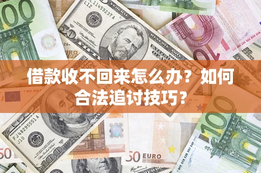济南借款收不回来怎么办？如何合法追讨技巧？