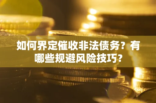 济南如何界定催收非法债务？有哪些规避风险技巧？