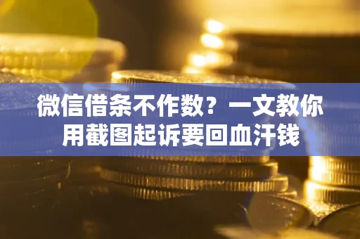 济南微信借条不作数？一文教你用截图起诉要回血汗钱