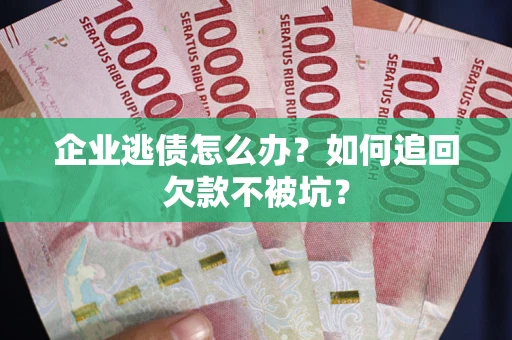 济南企业逃债怎么办？如何追回欠款不被坑？