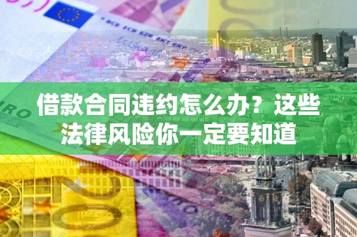 济南借款合同违约怎么办？这些法律风险你一定要知道