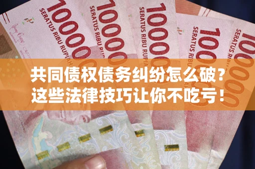 济南共同债权债务纠纷怎么破？这些法律技巧让你不吃亏！