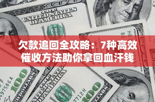 济南欠款追回全攻略：7种高效催收方法助你拿回血汗钱