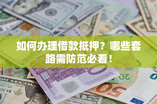 济南如何办理借款抵押？哪些套路需防范必看！
