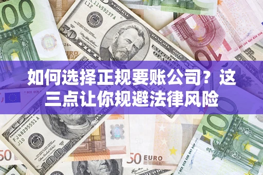 济南如何选择正规要账公司？这三点让你规避法律风险