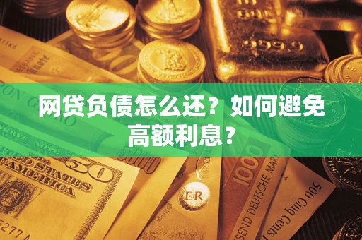 济南网贷负债怎么还？如何避免高额利息？