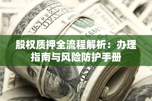 济南股权质押全流程解析：办理指南与风险防护手册