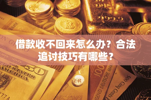 济南借款收不回来怎么办？合法追讨技巧有哪些？