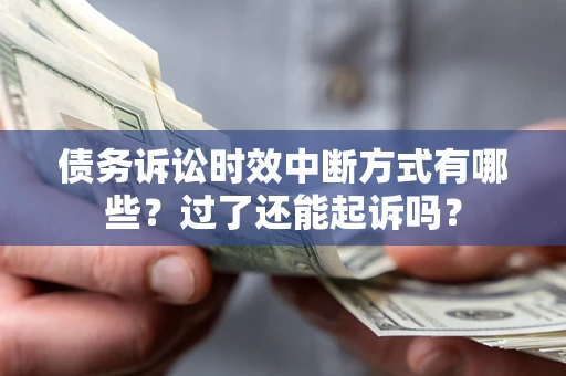 济南债务诉讼时效中断方式有哪些？过了还能起诉吗？