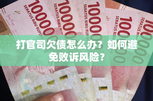 济南打官司欠债怎么办？如何避免败诉风险？