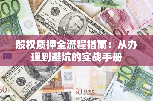 济南股权质押全流程指南：从办理到避坑的实战手册