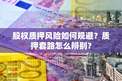 济南股权质押风险如何规避？质押套路怎么辨别？