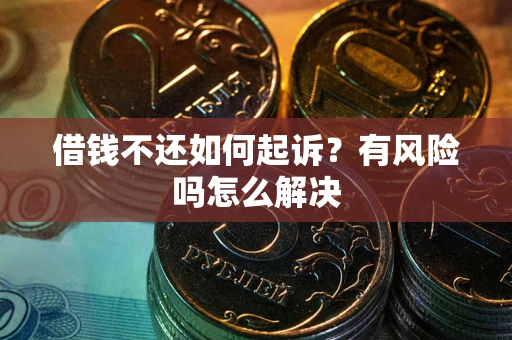 济南借钱不还如何起诉？有风险吗怎么解决