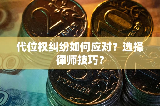 济南代位权纠纷如何应对？选择律师技巧？