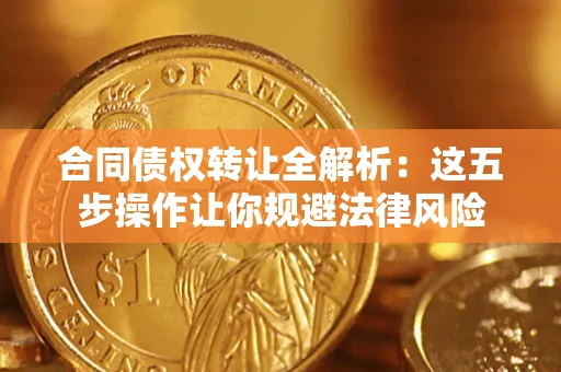 济南合同债权转让全解析：这五步操作让你规避法律风险