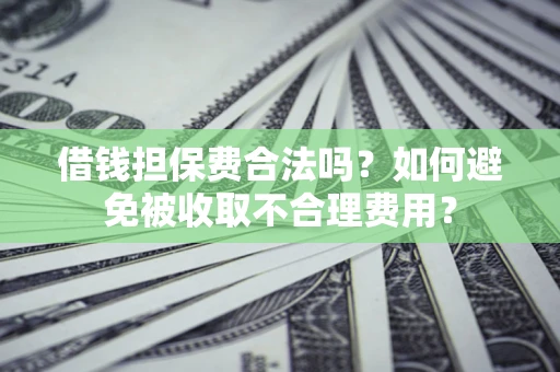 济南借钱担保费合法吗？如何避免被收取不合理费用？