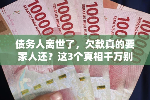 济南债务人离世了，欠款真的要家人还？这3个真相千万别弄错