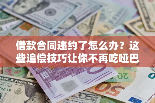 济南借款合同违约了怎么办？这些追偿技巧让你不再吃哑巴亏