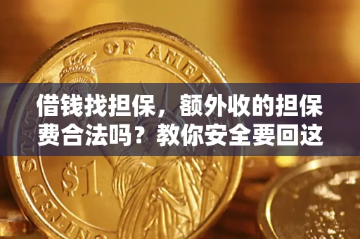 济南借钱找担保，额外收的担保费合法吗？教你安全要回这笔钱