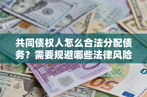 济南共同债权人怎么合法分配债务？需要规避哪些法律风险？
