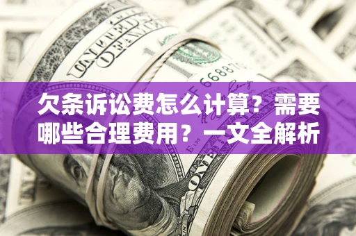 济南欠条诉讼费怎么计算？需要哪些合理费用？一文全解析