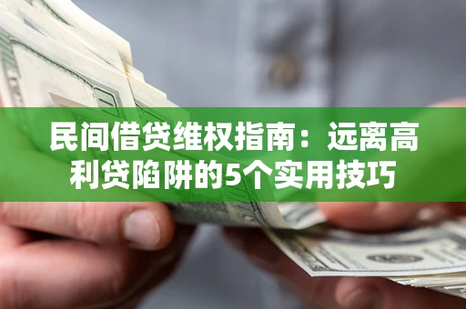 济南民间借贷维权指南：远离高利贷陷阱的5个实用技巧