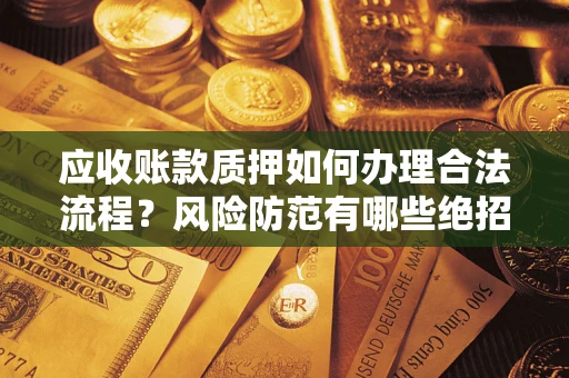 济南应收账款质押如何办理合法流程？风险防范有哪些绝招？