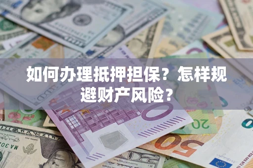 济南如何办理抵押担保？怎样规避财产风险？