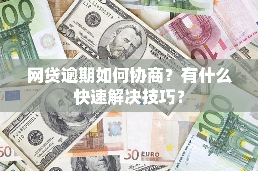 济南网贷逾期如何协商？有什么快速解决技巧？