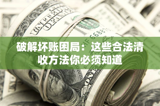 济南破解坏账困局：这些合法清收方法你必须知道