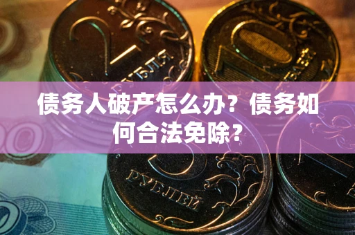 济南债务人破产怎么办？债务如何合法免除？