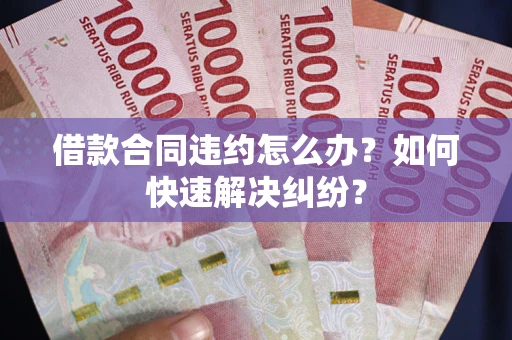 济南借款合同违约怎么办？如何快速解决纠纷？