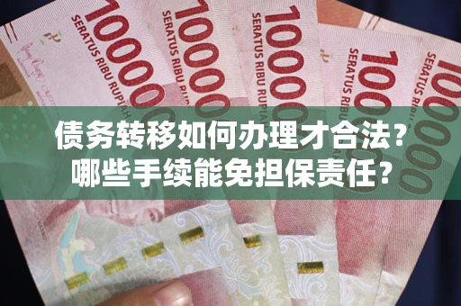 济南债务转移如何办理才合法？哪些手续能免担保责任？