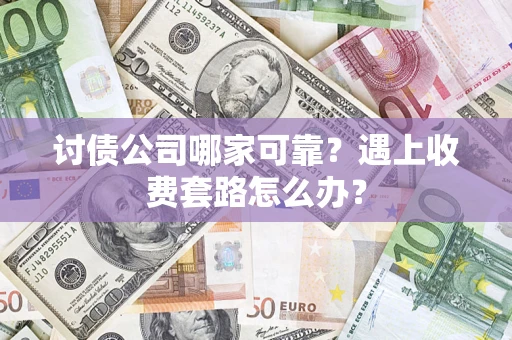 济南讨债公司哪家可靠？遇上收费套路怎么办？