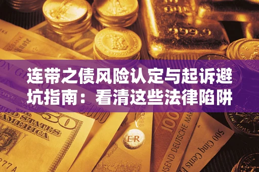 济南连带之债风险认定与起诉避坑指南：看清这些法律陷阱，避免无辜背债