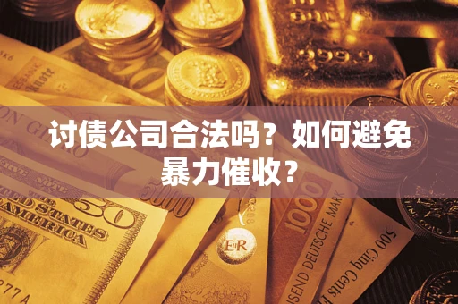济南讨债公司合法吗？如何避免暴力催收？